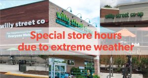 Special store hours due to extreme weather - exterior of all three willy street co-op locations