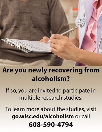 Are you newly recovering from alcoholism? If so, you are invited to participate in multiple research studies. To learn more about the studies, visit go.wisc.edu/alcoholism or call 608-590-4794