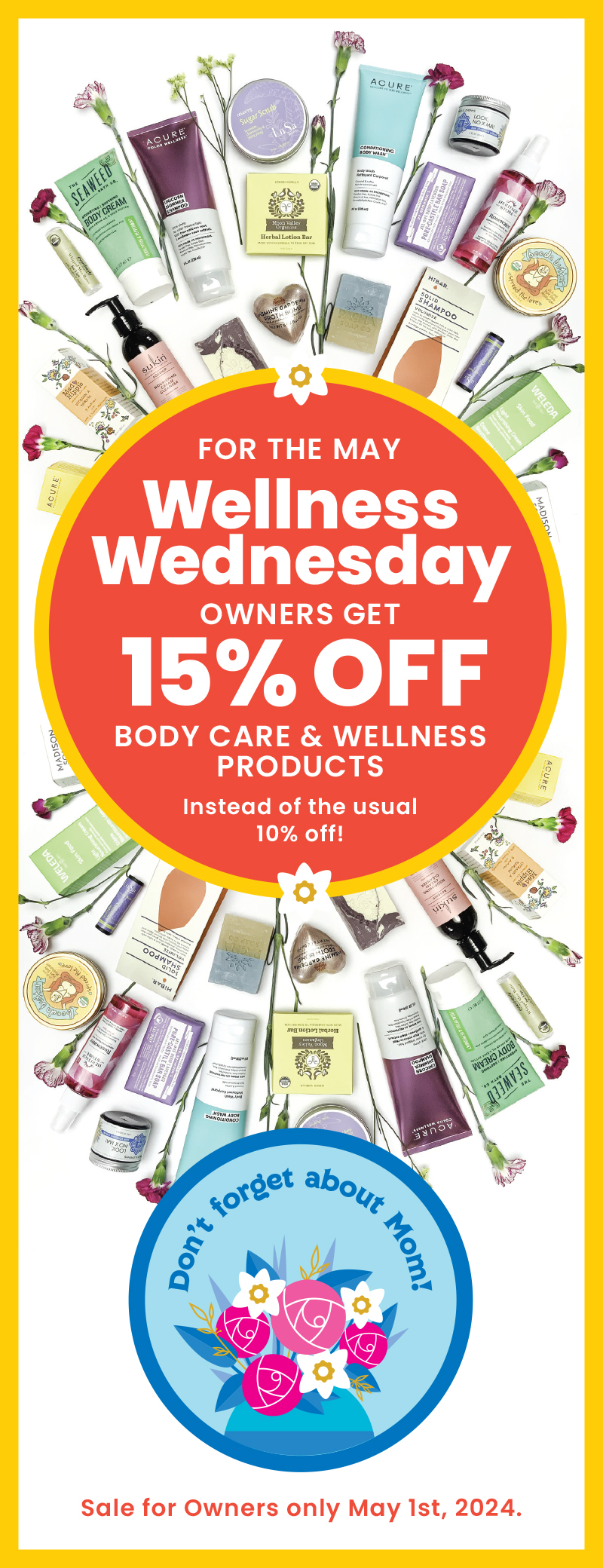 For the May Wellness Wednesday Owners get 15% OFF Body care & wellness products Instead of the usual 10% off 