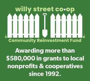 Willy Street Co-op Community Reinvestment Fund - Awarding more than $580,000 in grants to local nonprofits & cooperatives since 1992.